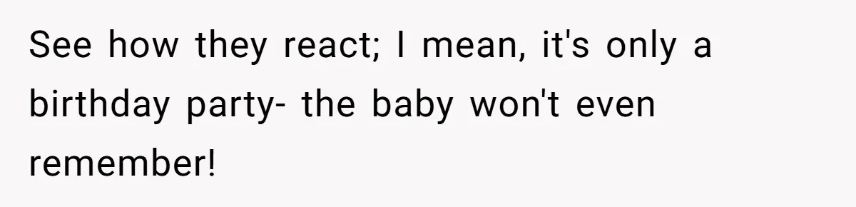 See how they react; I mean, it's only a birthday party- the baby won't even remember!