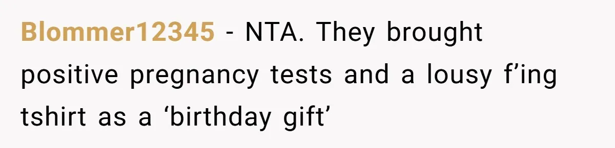 Blommer12345 − NTA. They brought positive pregnancy tests and a lousy f’ing tshirt as a ‘birthday gift’