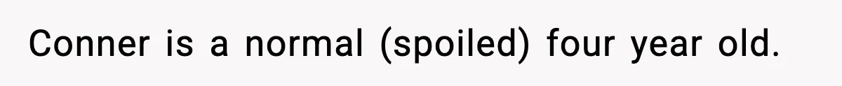Woman Tells Sister Her “Rainbow Baby” Isn’t Special After He Ruins Twins’ Birthday Party Conner is a normal (spoiled) four year old.