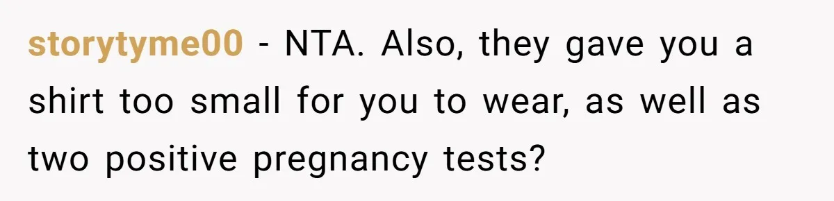 storytyme00 − NTA. Also, they gave you a shirt too small for you to wear, as well as two positive pregnancy tests?