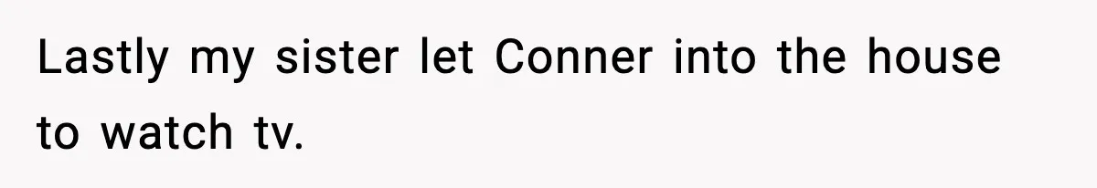 Woman Tells Sister Her “Rainbow Baby” Isn’t Special After He Ruins Twins’ Birthday Party Lastly my sister let Conner into the house to watch tv.