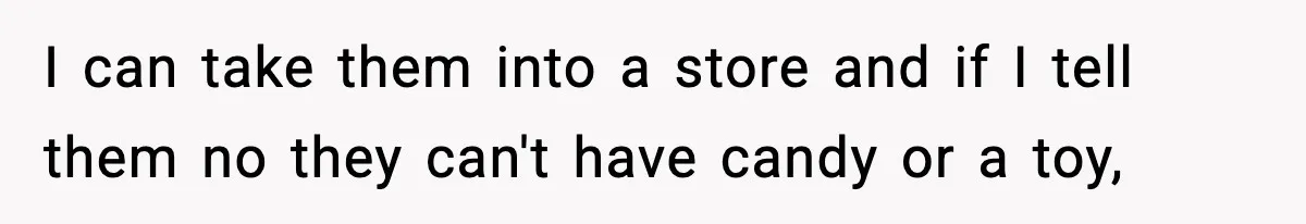 Woman Tells Sister Her “Rainbow Baby” Isn’t Special After He Ruins Twins’ Birthday Party I can take them into a store and if I tell them no they can't have candy or a toy,