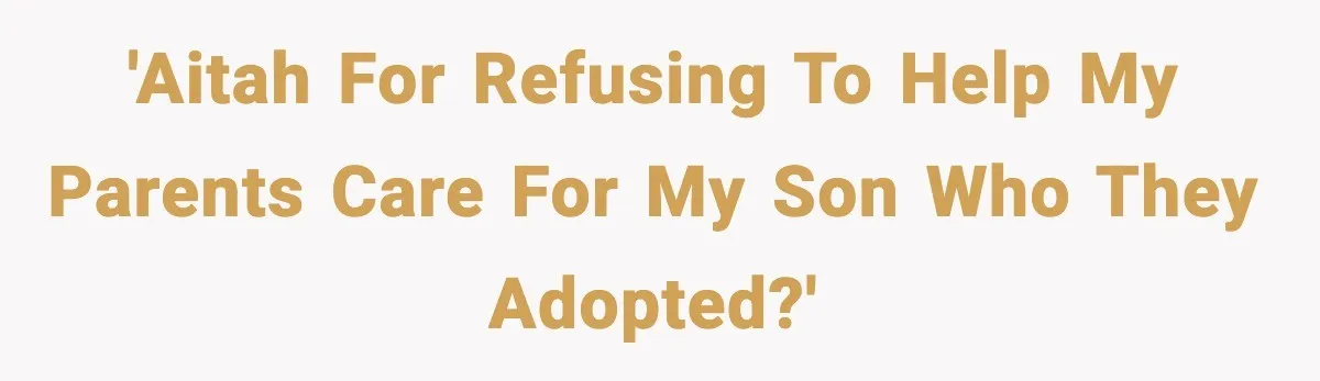 Her Parents Adopted Her Child, Then Asked Her to Help Raise Him 'AITAH for refusing to help my parents care for my son who they adopted?'