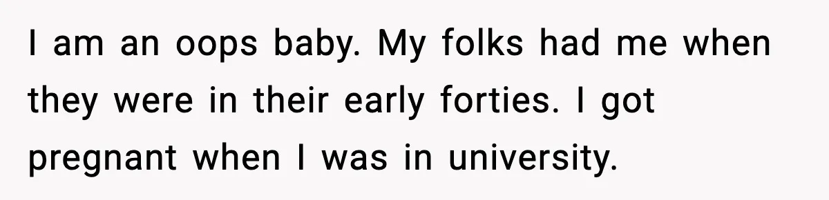 Her Parents Adopted Her Child, Then Asked Her to Help Raise Him I am an oops baby. My folks had me when they were in their early forties. I got pregnant when I was in university.