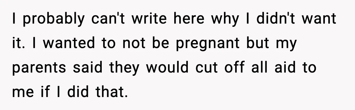 Her Parents Adopted Her Child, Then Asked Her to Help Raise Him I probably can't write here why I didn't want it. I wanted to not be pregnant but my parents said they would cut off all aid to me if I...