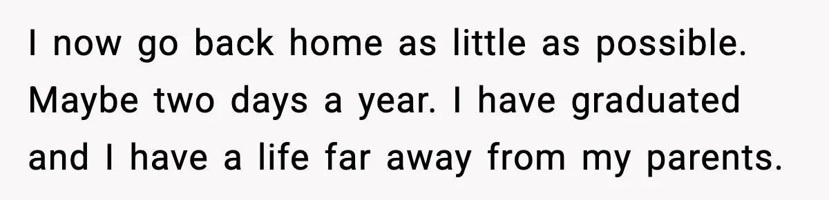 Her Parents Adopted Her Child, Then Asked Her to Help Raise Him I now go back home as little as possible. Maybe two days a year. I have graduated and I have a life far away from my parents.