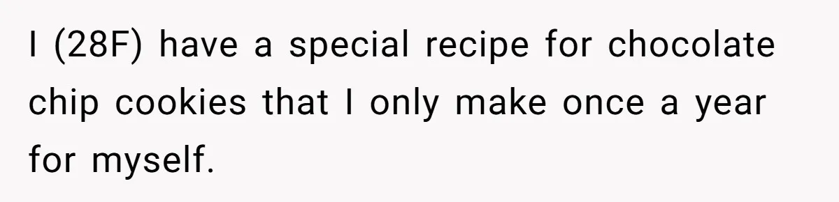 I (28F) have a special recipe for chocolate chip cookies that I only make once a year for myself.