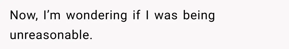 Now, I’m wondering if I was being unreasonable.