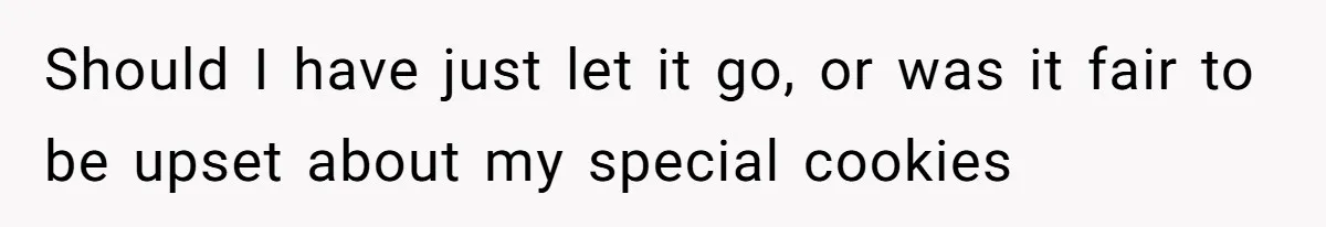 Should I have just let it go, or was it fair to be upset about my special cookies