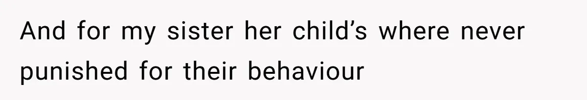 And for my sister her child’s where never punished for their behaviour