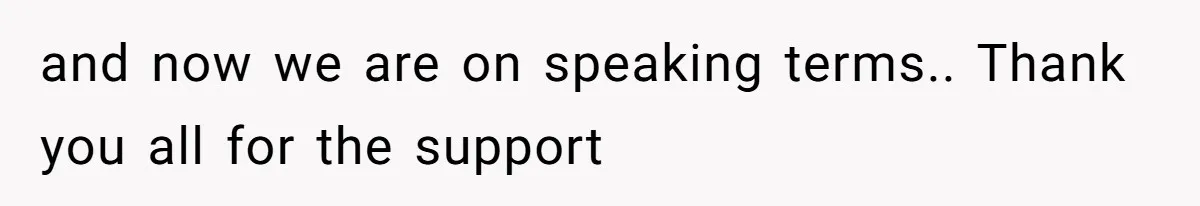 and now we are on speaking terms.. Thank you all for the support