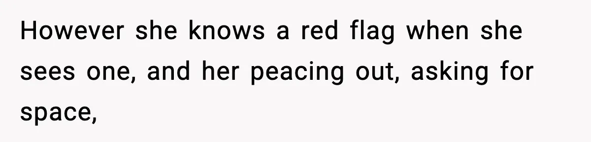 Man Secretly Unpacks Girlfriend’s Hair Towel Before Family Trip Because He’s Afraid She’ll Look “Weird,” Now She Wants Space However she knows a red flag when she sees one, and her peacing out, asking for space,