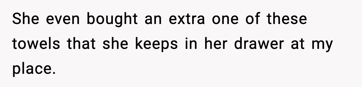Man Secretly Unpacks Girlfriend’s Hair Towel Before Family Trip Because He’s Afraid She’ll Look “Weird,” Now She Wants Space She even bought an extra one of these towels that she keeps in her drawer at my place.