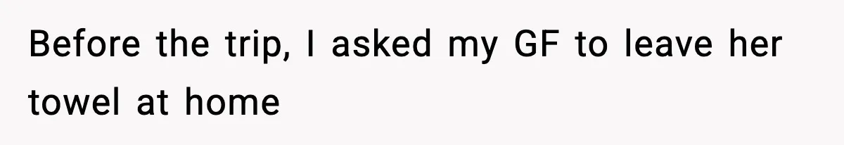 Man Secretly Unpacks Girlfriend’s Hair Towel Before Family Trip Because He’s Afraid She’ll Look “Weird,” Now She Wants Space Before the trip, I asked my GF to leave her towel at home