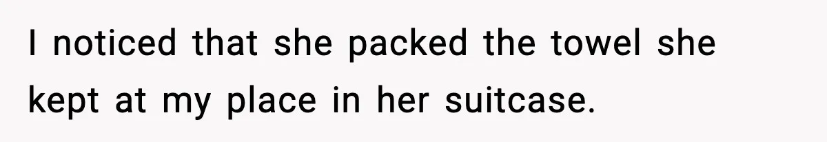 Man Secretly Unpacks Girlfriend’s Hair Towel Before Family Trip Because He’s Afraid She’ll Look “Weird,” Now She Wants Space I noticed that she packed the towel she kept at my place in her suitcase.