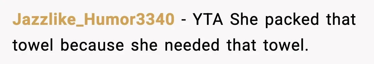 Man Secretly Unpacks Girlfriend’s Hair Towel Before Family Trip Because He’s Afraid She’ll Look “Weird,” Now She Wants Space Jazzlike_Humor3340 − YTA She packed that towel because she needed that towel.