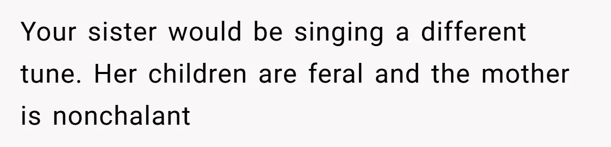 Your sister would be singing a different tune. Her children are feral and the mother is nonchalant
