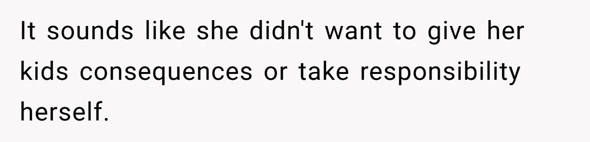 It sounds like she didn't want to give her kids consequences or take responsibility herself.