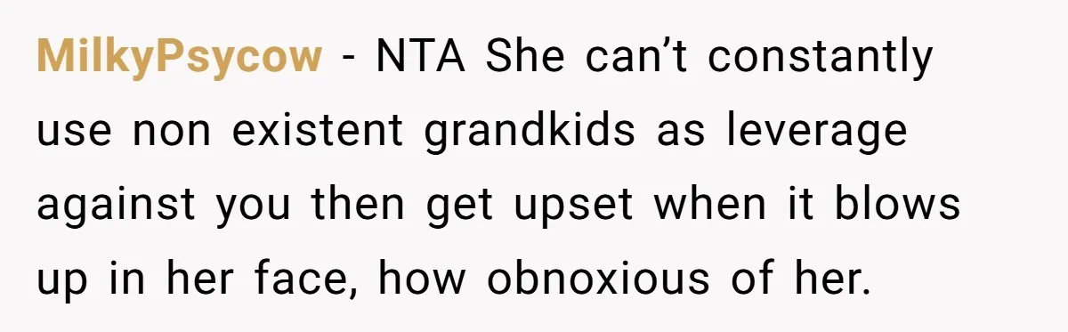 MilkyPsycow − NTA She can’t constantly use non existent grandkids as leverage against you then get upset when it blows up in her face, how obnoxious of her.
