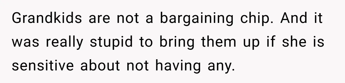 Grandkids are not a bargaining chip. And it was really stupid to bring them up if she is sensitive about not having any.