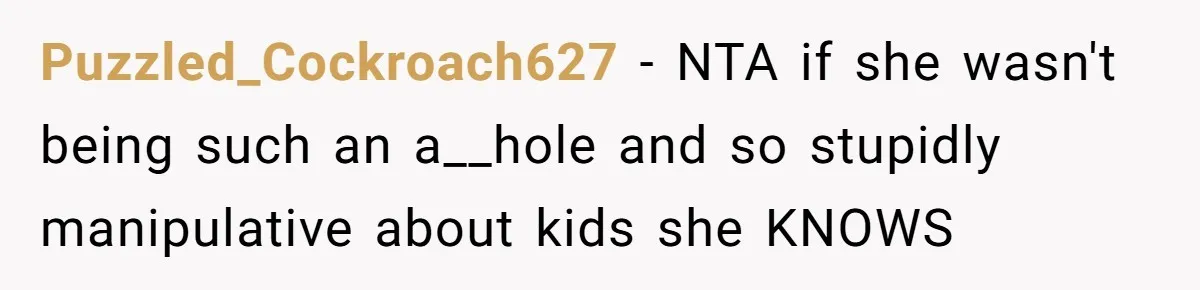 Puzzled_Cockroach627 − NTA if she wasn't being such an a__hole and so stupidly manipulative about kids she KNOWS