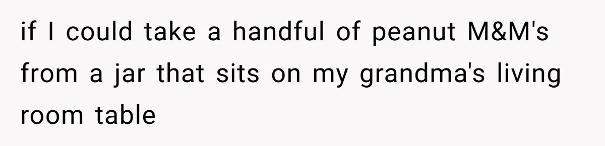 if I could take a handful of peanut M&M's from a jar that sits on my grandma's living room table