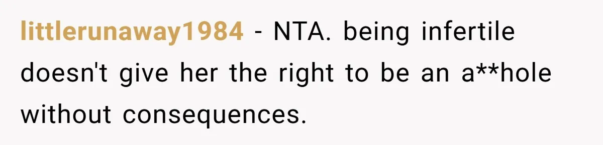 littlerunaway1984 − NTA. being infertile doesn't give her the right to be an a**hole without consequences.