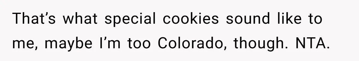 That’s what special cookies sound like to me, maybe I’m too Colorado, though. NTA.