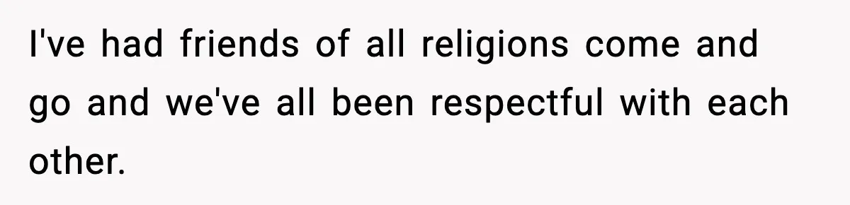 She Gave Him a Bible as a Christmas Gift, and It Ended the Friendship I've had friends of all religions come and go and we've all been respectful with each other.
