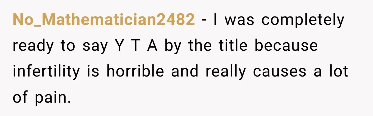 No_Mathematician2482 − I was completely ready to say Y T A by the title because infertility is horrible and really causes a lot of pain.