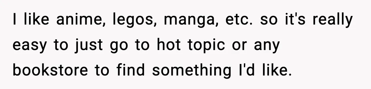 She Gave Him a Bible as a Christmas Gift, and It Ended the Friendship I like anime, legos, manga, etc. so it's really easy to just go to hot topic or any bookstore to find something I'd like.