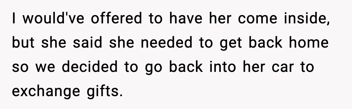 She Gave Him a Bible as a Christmas Gift, and It Ended the Friendship I would've offered to have her come inside, but she said she needed to get back home so we decided to go back into her car to exchange gifts.