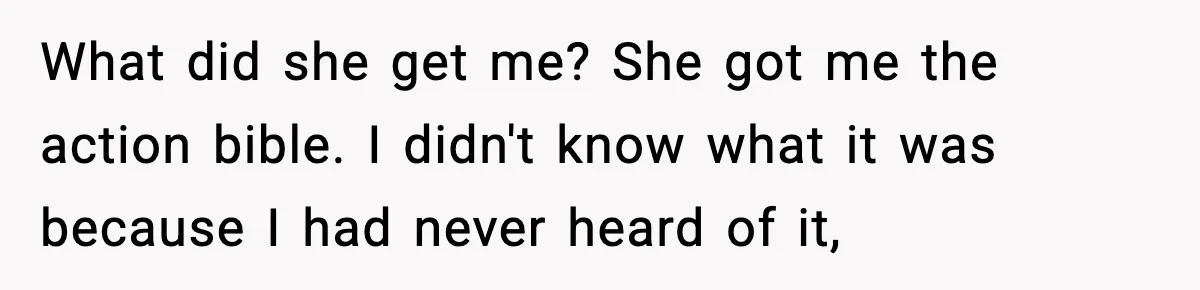 She Gave Him a Bible as a Christmas Gift, and It Ended the Friendship What did she get me? She got me the action bible. I didn't know what it was because I had never heard of it,