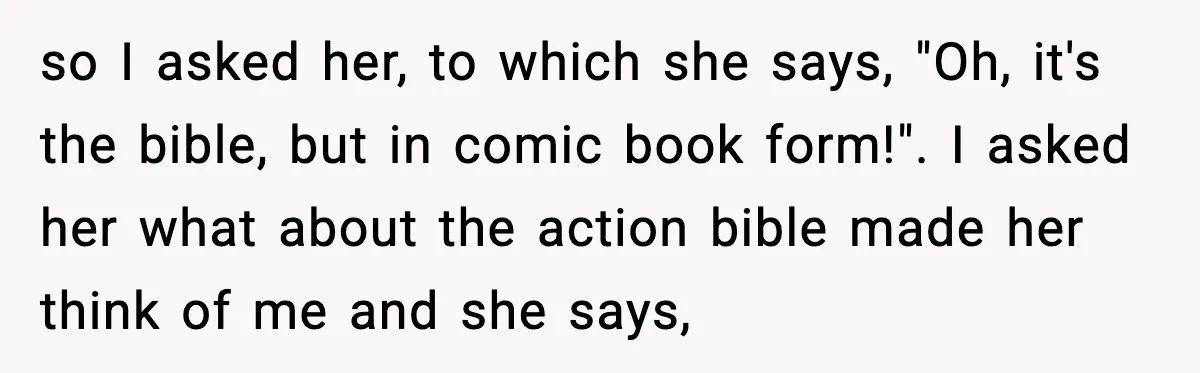 She Gave Him a Bible as a Christmas Gift, and It Ended the Friendship so I asked her, to which she says, "Oh, it's the bible, but in comic book form!". I asked her what about the action bible made her think of me...