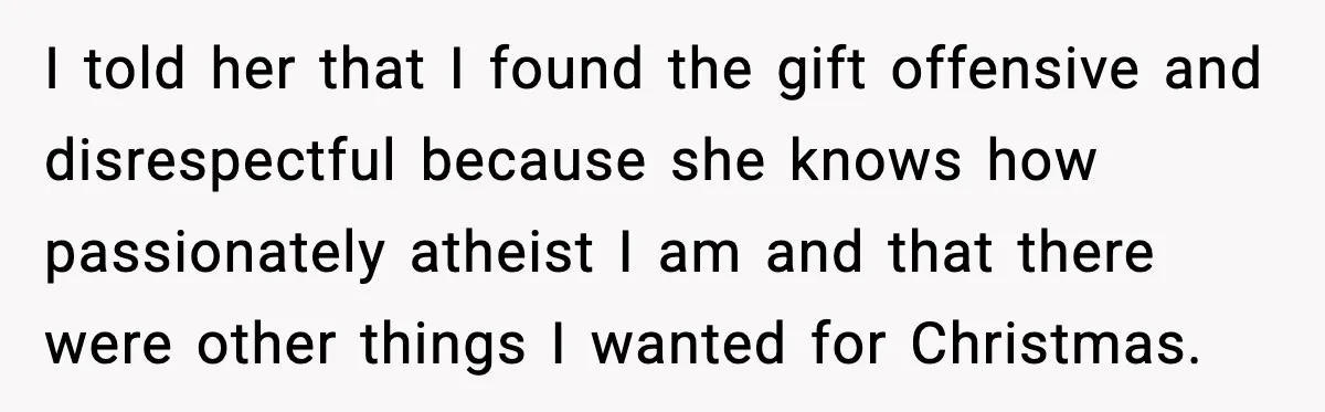 She Gave Him a Bible as a Christmas Gift, and It Ended the Friendship I told her that I found the gift offensive and disrespectful because she knows how passionately atheist I am and that there were other things I wanted for Christmas.