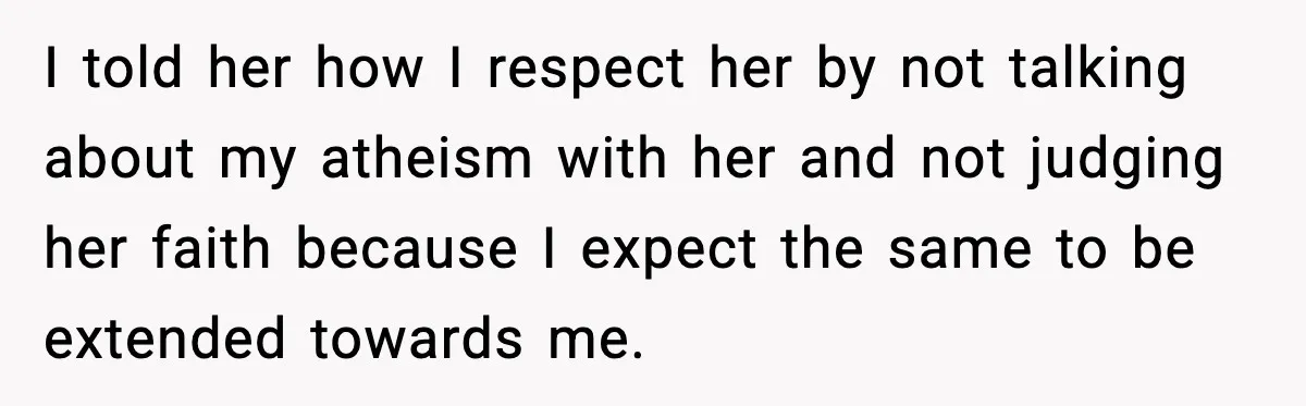 She Gave Him a Bible as a Christmas Gift, and It Ended the Friendship I told her how I respect her by not talking about my atheism with her and not judging her faith because I expect the same to be extended towards me.