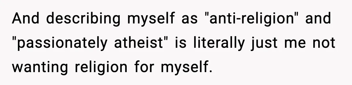 She Gave Him a Bible as a Christmas Gift, and It Ended the Friendship And describing myself as "anti-religion" and "passionately atheist" is literally just me not wanting religion for myself.