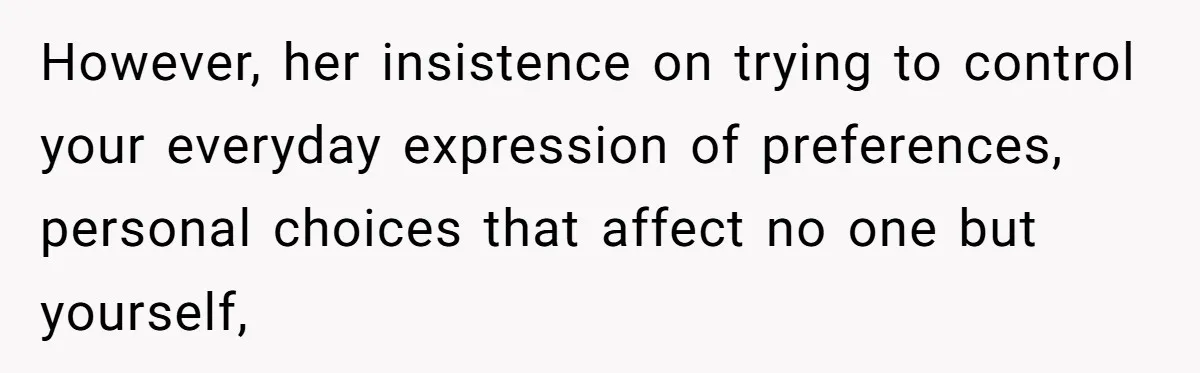 However, her insistence on trying to control your everyday expression of preferences, personal choices that affect no one but yourself,