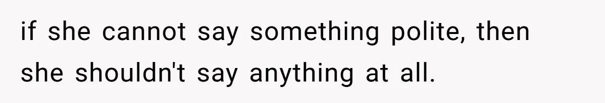 if she cannot say something polite, then she shouldn't say anything at all.