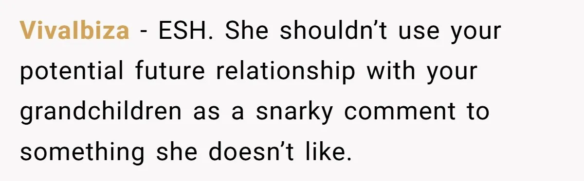 VivaIbiza − ESH. She shouldn’t use your potential future relationship with your grandchildren as a snarky comment to something she doesn’t like.