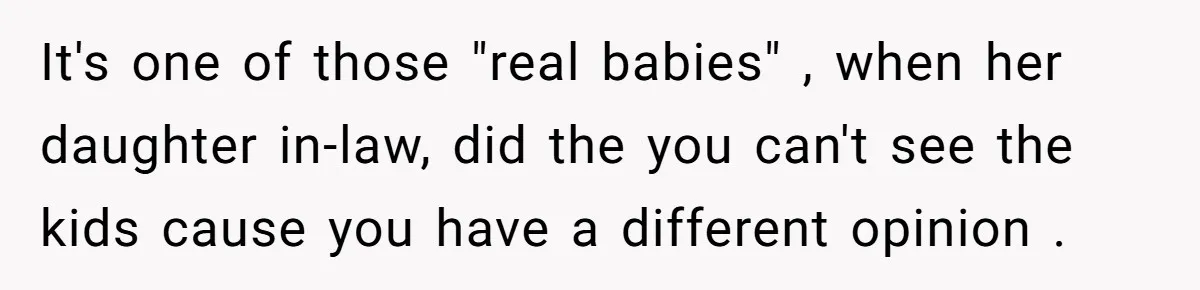 It's one of those "real babies" , when her daughter in-law, did the you can't see the kids cause you have a different opinion .