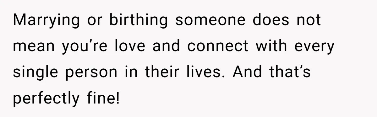 Marrying or birthing someone does not mean you’re love and connect with every single person in their lives. And that’s perfectly fine!