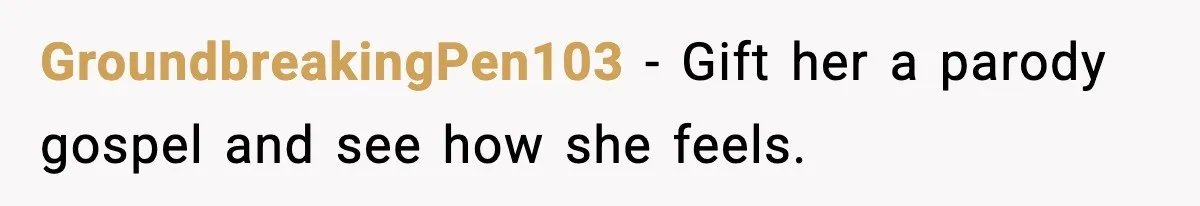 She Gave Him a Bible as a Christmas Gift, and It Ended the Friendship GroundbreakingPen103 - Gift her a parody gospel and see how she feels.
