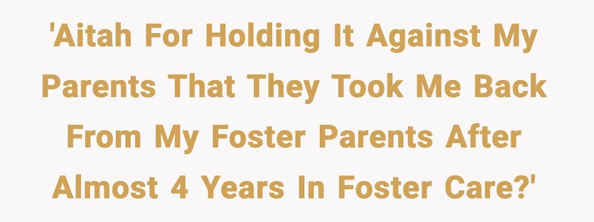 'AITAH for holding it against my parents that they took me back from my foster parents after almost 4 years in foster care?'