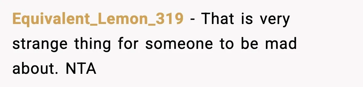 Father Sent To Sleep On Couch After Wife Explodes Over Stepdaughter Hanging Pictures In Her Own Bedroom Equivalent_Lemon_319 − That is very strange thing for someone to be mad about. NTA