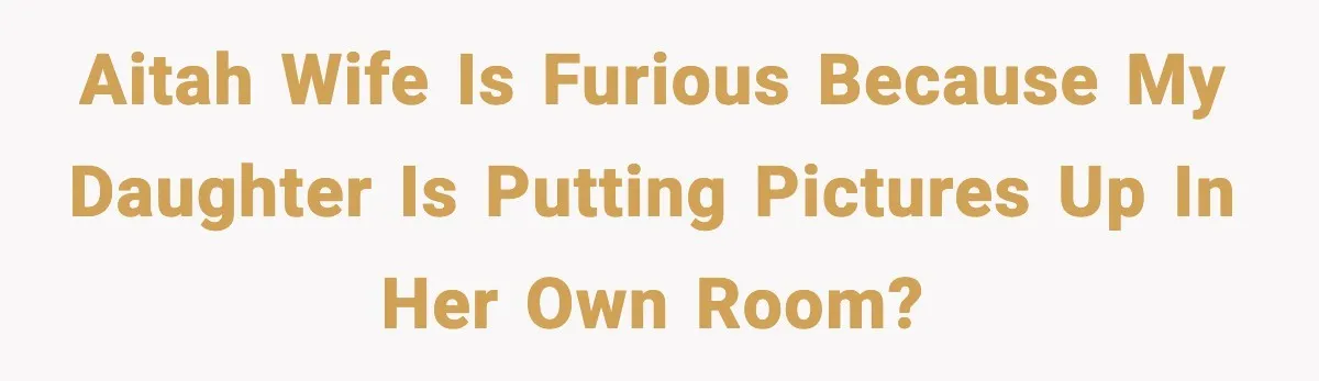 Father Sent To Sleep On Couch After Wife Explodes Over Stepdaughter Hanging Pictures In Her Own Bedroom AITAH Wife is furious because my daughter is putting pictures up in her own room?