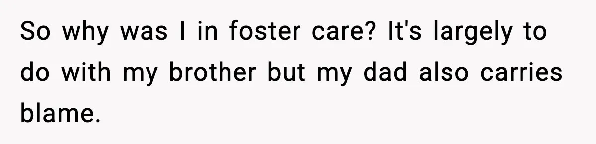 So why was I in foster care? It's largely to do with my brother but my dad also carries blame.