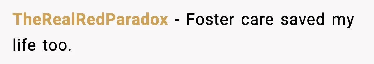 TheRealRedParadox - Foster care saved my life too.