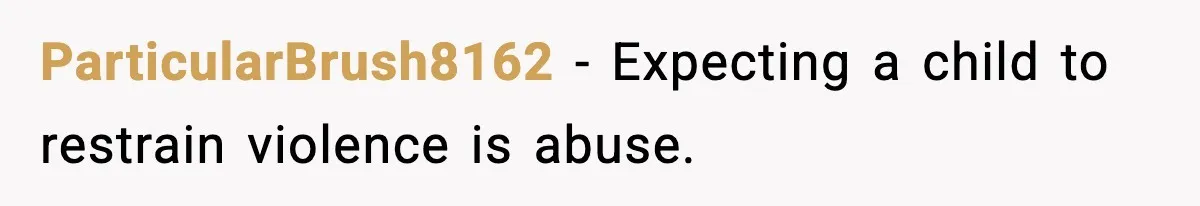 ParticularBrush8162 - Expecting a child to restrain violence is abuse.