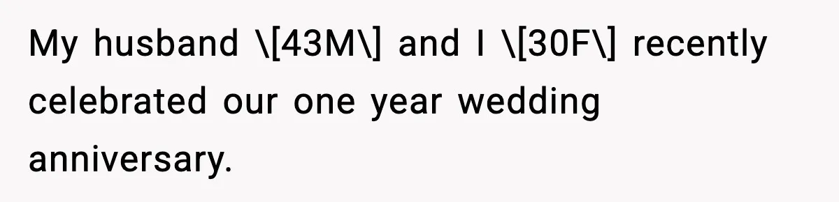 My husband \[43M\] and I \[30F\] recently celebrated our one year wedding anniversary.